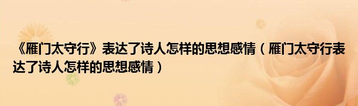 《雁門太守行》表達(dá)了詩人怎樣的思想感情（雁門太守行表達(dá)了詩人怎樣的思想感情）