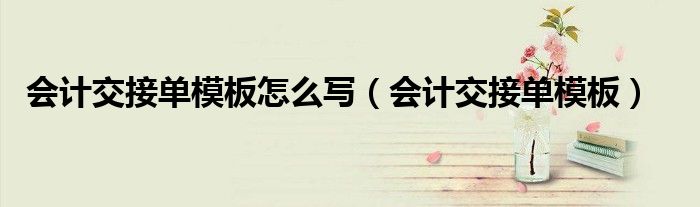 會計交接單模板怎么寫（會計交接單模板）
