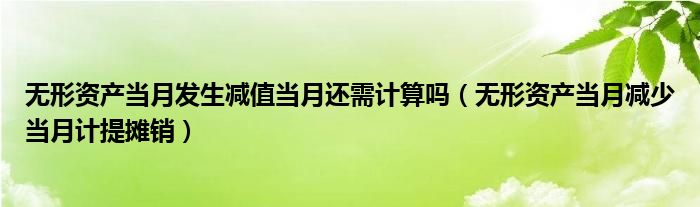 無形資產(chǎn)當月發(fā)生減值當月還需計算嗎（無形資產(chǎn)當月減少當月計提攤銷）