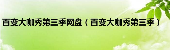 百變大咖秀第三季網(wǎng)盤（百變大咖秀第三季）