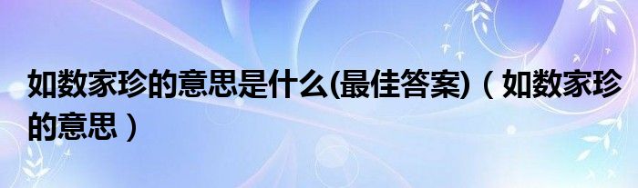 如數(shù)家珍的意思是什么(最佳答案)（如數(shù)家珍的意思）