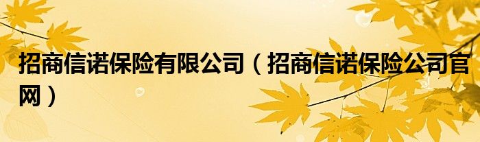 招商信諾保險有限公司（招商信諾保險公司官網(wǎng)）