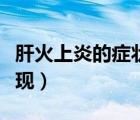 肝火上炎的癥狀的表現(xiàn)（肝陽上亢的癥狀的表現(xiàn)）