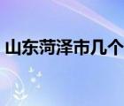 山東菏澤市幾個區(qū)幾個縣（菏澤有幾個區(qū)縣）