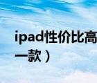 ipad性價比高的是哪款（ipad性價比最高的一款）