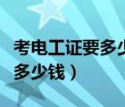 考電工證要多少錢在什么地方考（考電工證要多少錢）