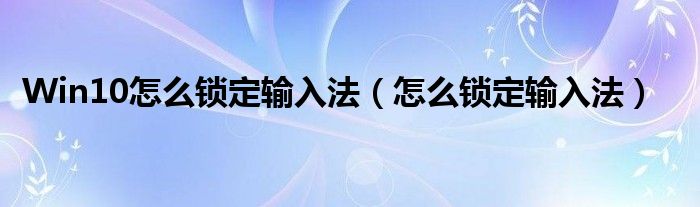 Win10怎么鎖定輸入法（怎么鎖定輸入法）