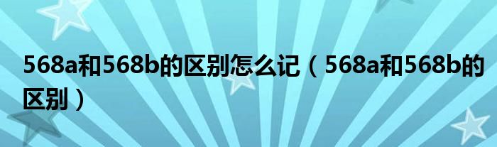 568a和568b的區(qū)別怎么記（568a和568b的區(qū)別）