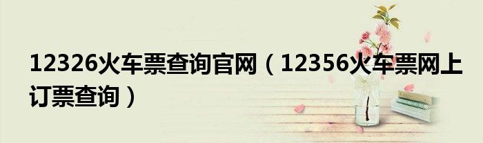12326火車(chē)票查詢(xún)官網(wǎng)（12356火車(chē)票網(wǎng)上訂票查詢(xún)）