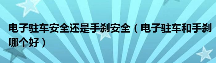 電子駐車(chē)安全還是手剎安全（電子駐車(chē)和手剎哪個(gè)好）