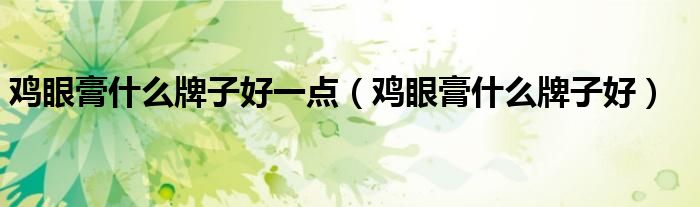 雞眼膏什么牌子好一點(diǎn)（雞眼膏什么牌子好）