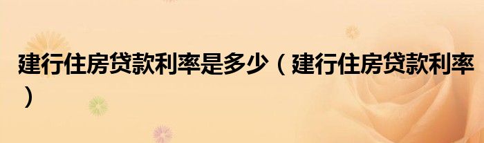 建行住房貸款利率是多少（建行住房貸款利率）
