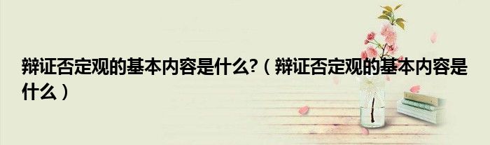 辯證否定觀的基本內(nèi)容是什么?（辯證否定觀的基本內(nèi)容是什么）