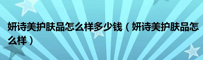 妍詩美護膚品怎么樣多少錢（妍詩美護膚品怎么樣）
