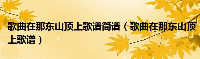 歌曲在那東山頂上歌譜簡譜（歌曲在那東山頂上歌譜）