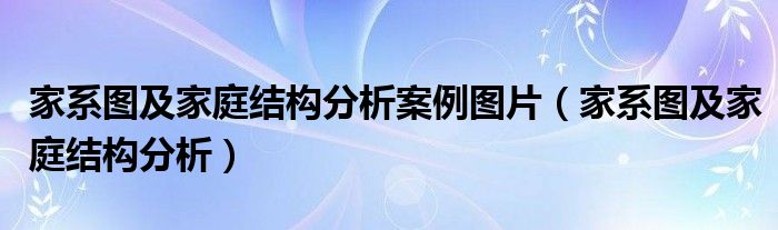 家系圖及家庭結構分析案例圖片（家系圖及家庭結構分析）