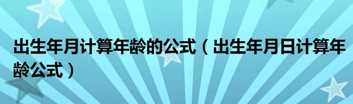 出生年月計(jì)算年齡的公式（出生年月日計(jì)算年齡公式）