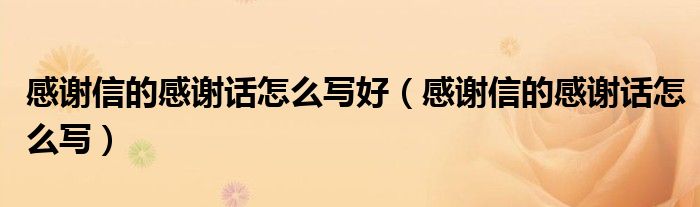 感謝信的感謝話怎么寫好（感謝信的感謝話怎么寫）