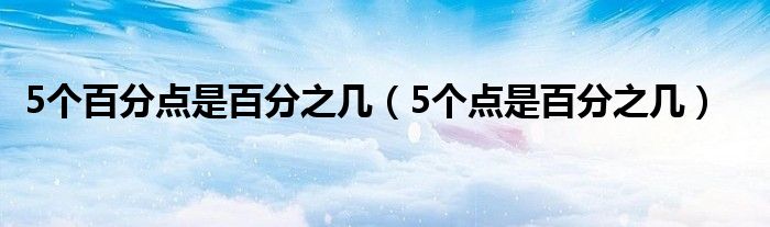 5個(gè)百分點(diǎn)是百分之幾（5個(gè)點(diǎn)是百分之幾）