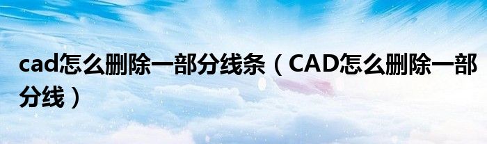 cad怎么刪除一部分線條（CAD怎么刪除一部分線）