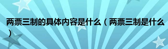 兩票三制的具體內(nèi)容是什么（兩票三制是什么）