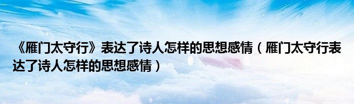 《雁門太守行》表達(dá)了詩人怎樣的思想感情（雁門太守行表達(dá)了詩人怎樣的思想感情）