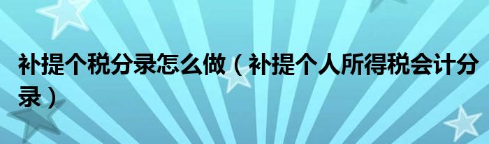 補(bǔ)提個(gè)稅分錄怎么做（補(bǔ)提個(gè)人所得稅會(huì)計(jì)分錄）