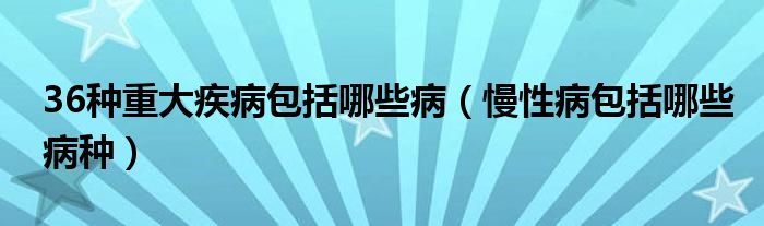 36種重大疾病包括哪些?。圆“男┎》N）