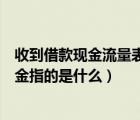 收到借款現(xiàn)金流量表入哪（現(xiàn)金流量表取得借款所收到的現(xiàn)金指的是什么）