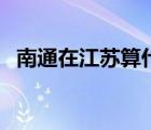 南通在江蘇算什么水平（南通是幾線城市）