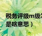 稅務(wù)評(píng)級(jí)m級(jí)怎樣升級(jí)為b級(jí)（稅務(wù)評(píng)級(jí)m級(jí)是啥意思）