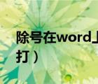 除號(hào)在word上怎么打（除號(hào)在word里怎么打）