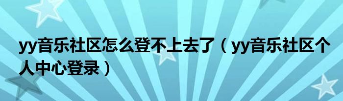 yy音樂社區(qū)怎么登不上去了（yy音樂社區(qū)個人中心登錄）