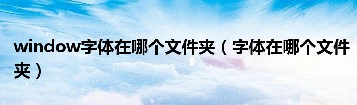 window字體在哪個(gè)文件夾（字體在哪個(gè)文件夾）