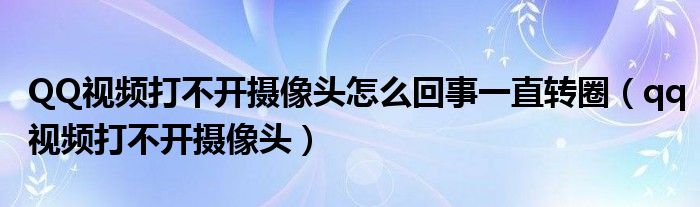 QQ視頻打不開攝像頭怎么回事一直轉(zhuǎn)圈（qq視頻打不開攝像頭）