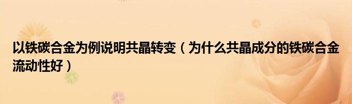 以鐵碳合金為例說明共晶轉變（為什么共晶成分的鐵碳合金流動性好）