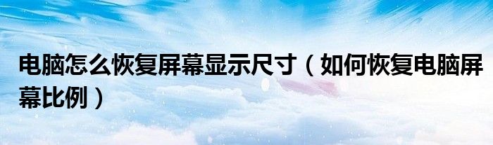 電腦怎么恢復(fù)屏幕顯示尺寸（如何恢復(fù)電腦屏幕比例）