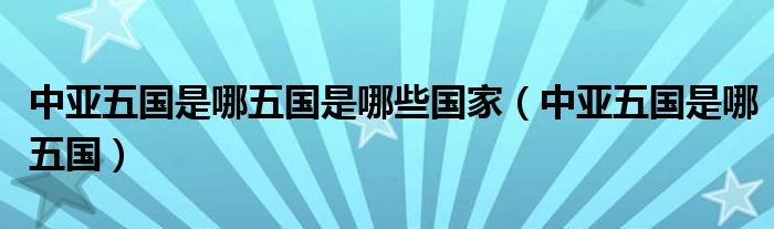 中亞五國是哪五國是哪些國家（中亞五國是哪五國）