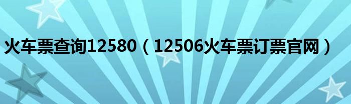 火車票查詢12580（12506火車票訂票官網(wǎng)）