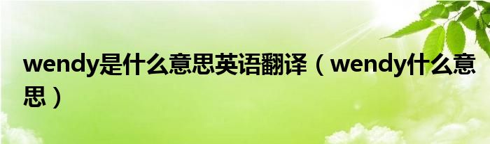 wendy是什么意思英語翻譯（wendy什么意思）