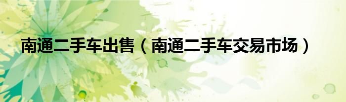 南通二手車出售（南通二手車交易市場）