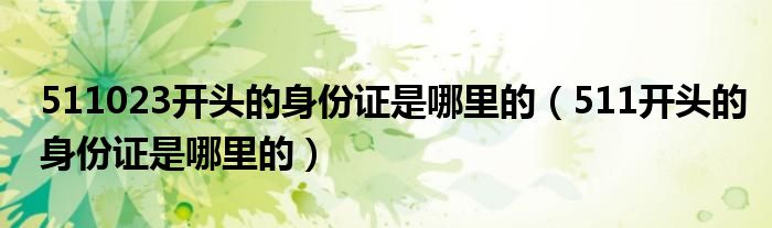 511023開頭的身份證是哪里的（511開頭的身份證是哪里的）