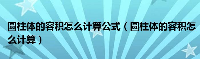 圓柱體的容積怎么計(jì)算公式（圓柱體的容積怎么計(jì)算）
