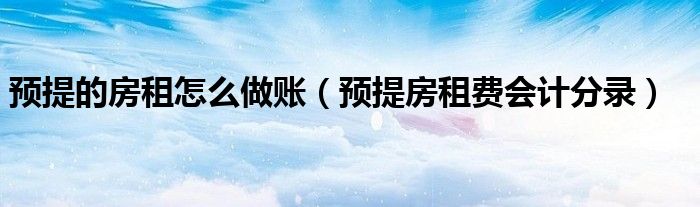 預(yù)提的房租怎么做賬（預(yù)提房租費(fèi)會(huì)計(jì)分錄）