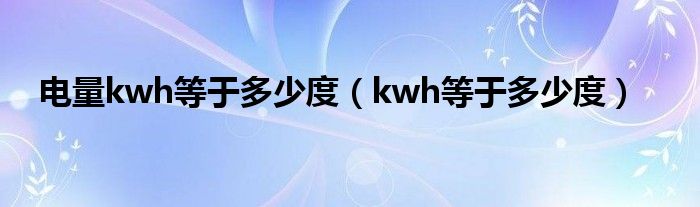 電量kwh等于多少度（kwh等于多少度）