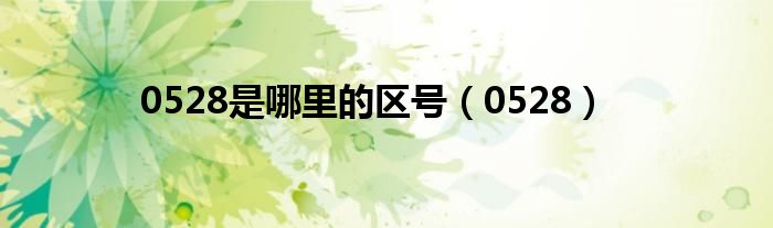 0528是哪里的區(qū)號（0528）