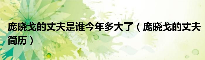 龐曉戈的丈夫是誰今年多大了（龐曉戈的丈夫簡歷）