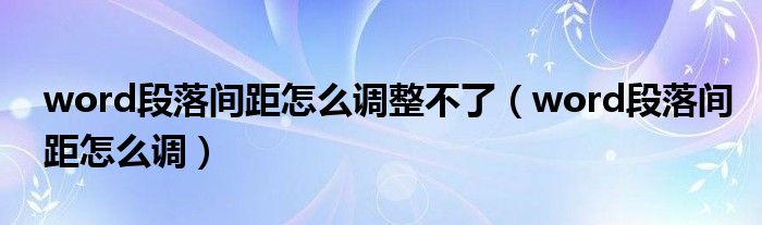 word段落間距怎么調整不了（word段落間距怎么調）
