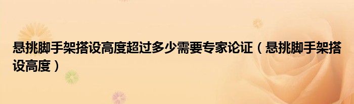 懸挑腳手架搭設(shè)高度超過多少需要專家論證（懸挑腳手架搭設(shè)高度）
