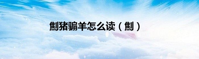 劁豬騸羊怎么讀（劁）